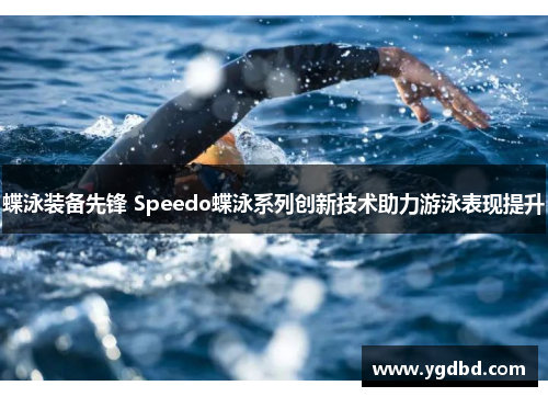 蝶泳装备先锋 Speedo蝶泳系列创新技术助力游泳表现提升
